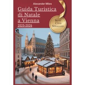 Miles, Alexander Guida turistica di Natale a Vienna 2025-2026: Consigli da esperti, mercatini festivi ed esperienze natalizie autentiche (Serie Città Sbloccate) Miles, Alexander Guida turistica di Natale a Vienna 2025-2026: Consigli da esperti, mercatini festivi ed esperienze natalizie autentiche (Serie Città Sbloccate)