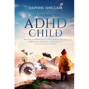 SInclair, Daphne Empowering the ADHD Child: Practical Strategies and Tools for Successful Parenting, Inspiring Confidence and Cultivating Resilience. SInclair, Daphne Empowering the ADHD Child: Practical Strategies and Tools for Successful Parenting, Inspiring Confidence and Cultivating Resilience.