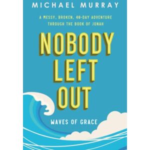 Murray, Michael Nobody Left Out: Waves of Grace: A Messy, Broken, 40-Day Adventure Through the Book of Jonah Murray, Michael Nobody Left Out: Waves of Grace: A Messy, Broken, 40-Day Adventure Through the Book of Jonah