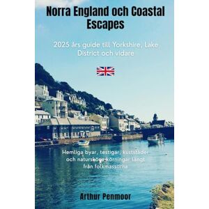 Penmoor, Arthur Norra England och Coastal Escapes: 2025 års guide till Yorkshire, Lake District och vidare: Hemliga byar, testigar, kuststäder och natursköna körningar långt från folkmassorna Penmoor, Arthur Norra England och Coastal Escapes: 2025 års guide till Yorkshire, Lake District och vidare: Hemliga byar, testigar, kuststäder och natursköna körningar långt från folkmassorna