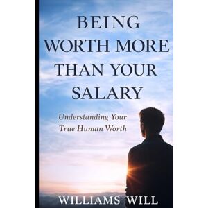 Will, Williams Being Worth More Than Your Salary: Understanding Your True Human Worth Will, Williams Being Worth More Than Your Salary: Understanding Your True Human Worth