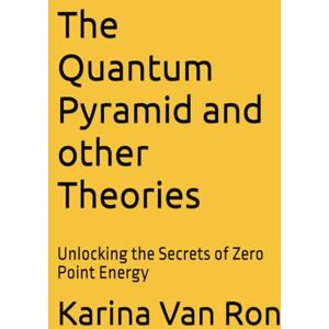 Van Ron, Karina The Quantum Pyramid and other Theories: Unlocking the Secrets of Zero Point Energy Van Ron, Karina The Quantum Pyramid and other Theories: Unlocking the Secrets of Zero Point Energy