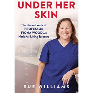 Williams, Sue Under Her Skin: The life and work of Professor Fiona Wood AM, National Living Treasure Williams, Sue Under Her Skin: The life and work of Professor Fiona Wood AM, National Living Treasure