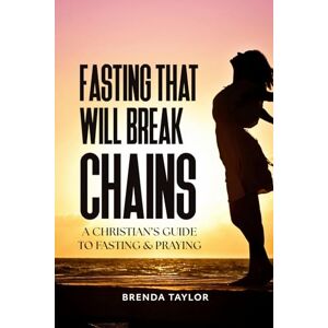 Taylor Fasting That Will Break Chains: A Christian's Guide to Fasting and Praying (Fasting & Praying for a Breakthrough) Taylor Fasting That Will Break Chains: A Christian's Guide to Fasting and Praying (Fasting & Praying for a Breakthrough)