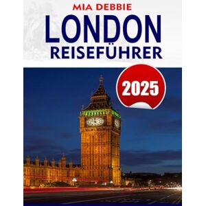 DEBBIE, MIA LONDON Reiseführer 2025: Umfassende Tipps und Einblicke zur Erkundung von Londons ikonischen Wahrzeichen, versteckten Juwelen und der lokalen Kultur DEBBIE, MIA LONDON Reiseführer 2025: Umfassende Tipps und Einblicke zur Erkundung von Londons ikonischen Wahrzeichen, versteckten Juwelen und der lokalen Kultur