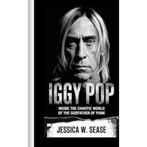 Sease, Jessica W. IGGY POP: Inside the Chaotic World of the Godfather of Punk Sease, Jessica W. IGGY POP: Inside the Chaotic World of the Godfather of Punk