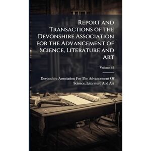 Report and Transactions of the Devonshire Association for the Advancement of Science, Literature and Art Report and Transactions of the Devonshire Association for the Advancement of Science, Literature and Art