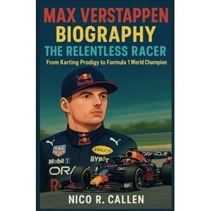 Callen, Nico R. MAX VERSTAPPEN BIOGRAPHT: The Relentless Racer: From Karting Prodigy to Formula 1 World Champion Callen, Nico R. MAX VERSTAPPEN BIOGRAPHT: The Relentless Racer: From Karting Prodigy to Formula 1 World Champion