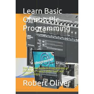 Oliver, Robert Learn Basic Omron Plc Programming: Step-by-Step Guide to Programming an OMRON PLC Using Ladder Logic and Function Block Oliver, Robert Learn Basic Omron Plc Programming: Step-by-Step Guide to Programming an OMRON PLC Using Ladder Logic and Function Block