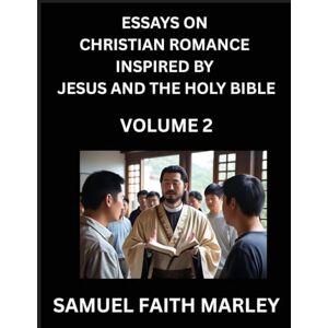 Marley, Samuel Faith Essays on Christian Romance Inspired by Jesus and The Holy Bible (Part 2)- Building Relationships, Love's Redemption, Whispers of Eden, Stories ... Holy Spirit, A Harmony of Faith and Devotion Marley, Samuel Faith Essays on Christian Romance Inspired by Jesus and The Holy Bible (Part 2)- Building Relationships, Love's Redemption, Whispers of Eden, Stories ... Holy Spirit, A Harmony of Faith and Devotion