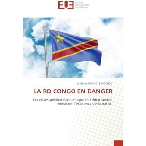 MBANGI KINDUNDU, Jordanie LA RD CONGO EN DANGER: Les crises politico-économique et éthico-sociale menacent l'existence de la nation MBANGI KINDUNDU, Jordanie LA RD CONGO EN DANGER: Les crises politico-économique et éthico-sociale menacent l'existence de la nation
