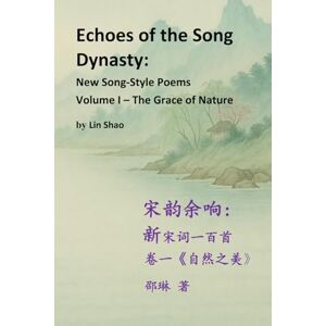 Shao, Lin Echoes of the Song Dynasty: New Song-Style Poems: Volume I – The Grace of Nature Shao, Lin Echoes of the Song Dynasty: New Song-Style Poems: Volume I – The Grace of Nature