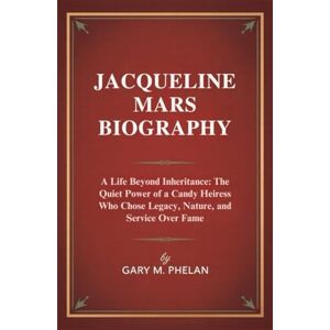 M. Phelan, Gary JACQUELINE MARS BIOGRAPHY: A Life Beyond Inheritance: The Quiet Power of a Candy Heiress Who Chose Legacy, Nature, and Service Over Fame (Voices That ... from Business, Sports, and Entertainment) M. Phelan, Gary JACQUELINE MARS BIOGRAPHY: A Life Beyond Inheritance: The Quiet Power of a Candy Heiress Who Chose Legacy, Nature, and Service Over Fame (Voices That ... from Business, Sports, and Entertainment)