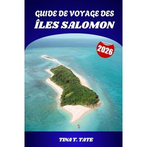 Tate, Tina T. GUIDE DE VOYAGE DES ÎLES SALOMON 2026: Explorez des îles vierges, des cultures anciennes, l'histoire de la Seconde Guerre mondiale et des aventures marines à couper le souffle dans le Pacifique Sud Tate, Tina T. GUIDE DE VOYAGE DES ÎLES SALOMON 2026: Explorez des îles vierges, des cultures anciennes, l'histoire de la Seconde Guerre mondiale et des aventures marines à couper le souffle dans le Pacifique Sud