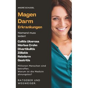 Schudel, André Magen-Darm-Erkrankungen Niemand muss leiden! Millionen Menschen sind betroffen. Warum ist die Medizin ahnungslos? Ratgeber und Wegweiser: Colitis ... Zöliakie, Reizdarm, Gastritis u.a. Schudel, André Magen-Darm-Erkrankungen Niemand muss leiden! Millionen Menschen sind betroffen. Warum ist die Medizin ahnungslos? Ratgeber und Wegweiser: Colitis ... Zöliakie, Reizdarm, Gastritis u.a.