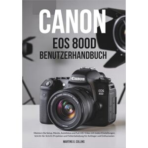 Collins, Martins G. CANON EOS 800D BENUTZERHANDBUCH: Meistern Sie Setup, Menüs, Autofokus und Full-HDVideo mit realen Einstellungen, Schritt-für-SchrittProjekten und Fehlerbehebung für Anfänger und Enthusiasten Collins, Martins G. CANON EOS 800D BENUTZERHANDBUCH: Meistern Sie Setup, Menüs, Autofokus und Full-HDVideo mit realen Einstellungen, Schritt-für-SchrittProjekten und Fehlerbehebung für Anfänger und Enthusiasten