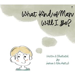 Krestel, Joshua What Kind of Man Will I Be? Krestel, Joshua What Kind of Man Will I Be?
