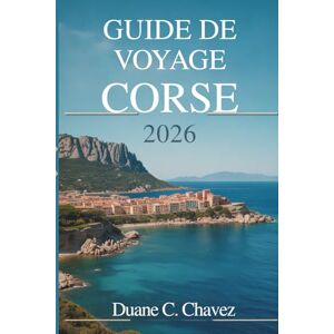 Chavez, Duane C. GUIDE DE VOYAGE CORSE 2026: Un compagnon pratique pour explorer l'île française Chavez, Duane C. GUIDE DE VOYAGE CORSE 2026: Un compagnon pratique pour explorer l'île française