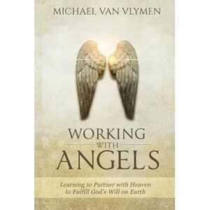 Van Vlymen, Michael Working with Angels: Learning to Partner with Heaven to Fulfill God's Will on Earth Van Vlymen, Michael Working with Angels: Learning to Partner with Heaven to Fulfill God's Will on Earth