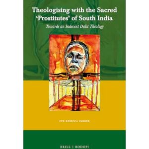 Eve Rebecca Parker Theologising with the Sacred Prostitutes of South India: Towards an Indecent Dalit Theology: 65 (Currents of Encounter, 65) Eve Rebecca Parker Theologising with the Sacred Prostitutes of South India: Towards an Indecent Dalit Theology: 65 (Currents of Encounter, 65)