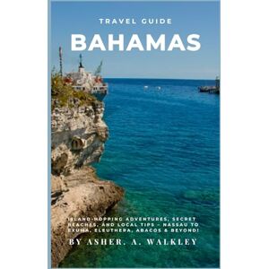 Walkley, Asher. A Travel Guide To Bahamas: Island-Hopping Adventures, Secret Beaches, and Local Tips – Nassau to Exuma, Eleuthera, Abacos & Beyond! (The Ultimate Exuma ... Hidden Cays & Unforgettable Adventures) Walkley, Asher. A Travel Guide To Bahamas: Island-Hopping Adventures, Secret Beaches, and Local Tips – Nassau to Exuma, Eleuthera, Abacos & Beyond! (The Ultimate Exuma ... Hidden Cays & Unforgettable Adventures)
