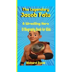 Zusak, Richard The Legendary Jacob Fatu: A Wrestling Hero (A Biography Book for Kids) Zusak, Richard The Legendary Jacob Fatu: A Wrestling Hero (A Biography Book for Kids)