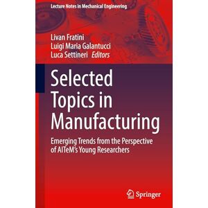 Selected Topics in Manufacturing: Emerging Trends from the Perspective of AITeM's Young Researchers (Lecture Notes in Mechanical Engineering) Selected Topics in Manufacturing: Emerging Trends from the Perspective of AITeM's Young Researchers (Lecture Notes in Mechanical Engineering)