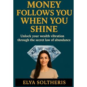 Soltheris, Elya MONEY FOLLOWS YOU WHEN YOU SHINE: Unlock your wealth vibration through the secret law of abundance. Soltheris, Elya MONEY FOLLOWS YOU WHEN YOU SHINE: Unlock your wealth vibration through the secret law of abundance.