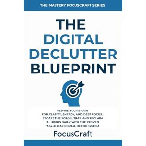 The Digital Declutter Blueprint: Rewire Your Brain for Clarity, Energy, and Deep Focus—Escape the Scroll Trap and Reclaim 3+ Hours Daily with the ... Detox System (The Mastery FocusCraft Series) The Digital Declutter Blueprint: Rewire Your Brain for Clarity, Energy, and Deep Focus—Escape the Scroll Trap and Reclaim 3+ Hours Daily with the ... Detox System (The Mastery FocusCraft Series)