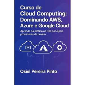 PINTO, OSIEL Curso de Cloud Computing: Dominando AWS, Azure e Google Cloud: Aprenda na prática os três principais provedores de nuvem. PINTO, OSIEL Curso de Cloud Computing: Dominando AWS, Azure e Google Cloud: Aprenda na prática os três principais provedores de nuvem.