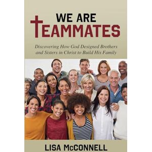 McConnell, Lisa We Are Teammates: Discovering How God Designed Brothers and Sisters in Christ to Build His Family McConnell, Lisa We Are Teammates: Discovering How God Designed Brothers and Sisters in Christ to Build His Family