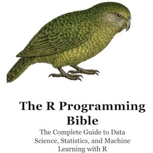 Lori, Jordan P The R Programming Bible: The Complete Guide to Data Science, Statistics, and Machine Learning with R Lori, Jordan P The R Programming Bible: The Complete Guide to Data Science, Statistics, and Machine Learning with R