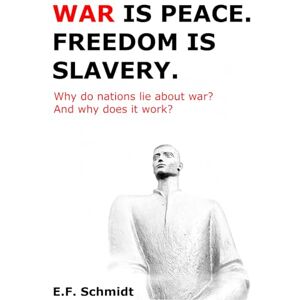 Schmidt, E.F. War is peace. Freedom is slavery.: Why do nations lie about going to war? And why does it work? (Twilight Democracies) Schmidt, E.F. War is peace. Freedom is slavery.: Why do nations lie about going to war? And why does it work? (Twilight Democracies)