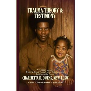 Owens, Charlietta D Trauma Theory & Testimony: Breaking Cycles Through Lived Experience and Developmental Theory Owens, Charlietta D Trauma Theory & Testimony: Breaking Cycles Through Lived Experience and Developmental Theory