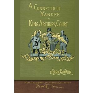 Twain, Mark A Connecticut Yankee in King Arthur's Court: 100th Anniversary Collection Twain, Mark A Connecticut Yankee in King Arthur's Court: 100th Anniversary Collection
