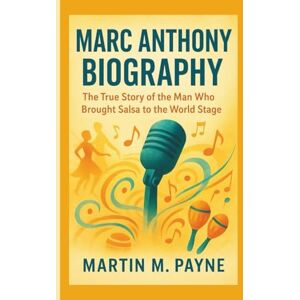 M. Payne, Martin MARC ANTHONY BIOGRAPHY: The True Story of the Man Who Brought Salsa to the World Stage M. Payne, Martin MARC ANTHONY BIOGRAPHY: The True Story of the Man Who Brought Salsa to the World Stage