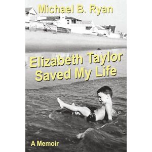 RYAN, MICHAEL B. ELIZABETH TAYLOR SAVED MY LIFE: A MEMOIR RYAN, MICHAEL B. ELIZABETH TAYLOR SAVED MY LIFE: A MEMOIR