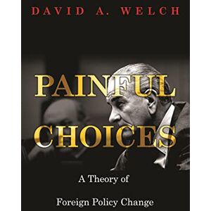 Welch, David a. Painful Choices: A Theory of Foreign Policy Change Welch, David a. Painful Choices: A Theory of Foreign Policy Change