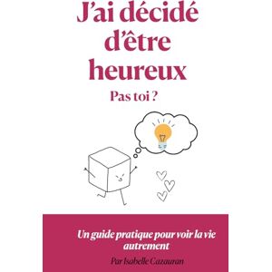 Cazauran, Isabelle J’ai décidé d’être heureux, pas toi?: Un guide pratique pour voir la vie autrement Cazauran, Isabelle J’ai décidé d’être heureux, pas toi?: Un guide pratique pour voir la vie autrement