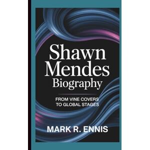 R. Ennis, Mark SHAWN MENDES BIOGRAPHY: From Vine Covers to Global Stages R. Ennis, Mark SHAWN MENDES BIOGRAPHY: From Vine Covers to Global Stages