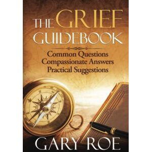 Roe, Gary The Grief Guidebook: Common Questions, Compassionate Answers, Practical Suggestions (Good Grief Series) Roe, Gary The Grief Guidebook: Common Questions, Compassionate Answers, Practical Suggestions (Good Grief Series)