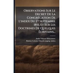 Vincent Observations Sur Le Decret De La CongrÃ(c)gation De L'index Du 27 Septembre 1851, Et Sur Les Doctrines De Quelques Écrivains... Vincent Observations Sur Le Decret De La CongrÃ(c)gation De L'index Du 27 Septembre 1851, Et Sur Les Doctrines De Quelques Écrivains...