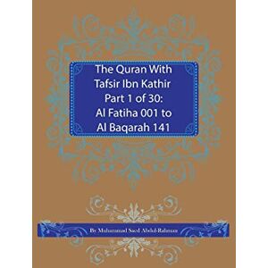 Abdul-Rahman, Muhammad Saed The Quran With Tafsir Ibn Kathir Part 1 of 30: Al Fatiha 001 To Al Baqarah 141 Abdul-Rahman, Muhammad Saed The Quran With Tafsir Ibn Kathir Part 1 of 30: Al Fatiha 001 To Al Baqarah 141