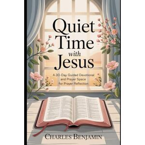 BENJAMIN, CHARLES QUIET TIME WITH JESUS: A 30-Day Guided Devotional And Prayer Space For Reflection BENJAMIN, CHARLES QUIET TIME WITH JESUS: A 30-Day Guided Devotional And Prayer Space For Reflection