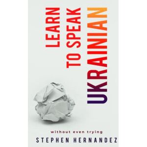 Hernandez, Stephen Learn to speak Ukrainian: without even trying Hernandez, Stephen Learn to speak Ukrainian: without even trying