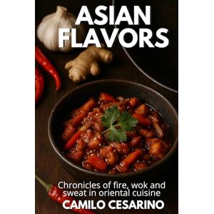 Cesarino, Camilo Asian Flavors: Chronicles of fire, wok and sweat in oriental cuisine (Raw and Unfiltered) Cesarino, Camilo Asian Flavors: Chronicles of fire, wok and sweat in oriental cuisine (Raw and Unfiltered)