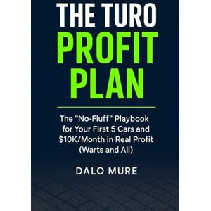 Mure, Dalo The Turo Profit Plan: The "No-Fluff" Playbook for Your First 5 Cars and $10K/Month in Real Profit (Warts and All) Mure, Dalo The Turo Profit Plan: The "No-Fluff" Playbook for Your First 5 Cars and $10K/Month in Real Profit (Warts and All)