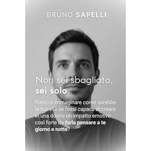 Sapelli, Bruno Non sei sbagliato, sei solo.: Riesci a immaginare come sarebbe la tua vita se fossi capace di creare in una donna un impatto emotivo così forte da farla pensare a te giorno e notte? Sapelli, Bruno Non sei sbagliato, sei solo.: Riesci a immaginare come sarebbe la tua vita se fossi capace di creare in una donna un impatto emotivo così forte da farla pensare a te giorno e notte?