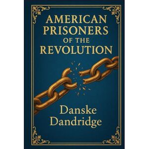 Dandridge, Danske American Prisoners of the Revolution: Firsthand accounts of captivity on British prison ships during the American Revolution revealing survival, hardship, and untold wartime tragedies Dandridge, Danske American Prisoners of the Revolution: Firsthand accounts of captivity on British prison ships during the American Revolution revealing survival, hardship, and untold wartime tragedies