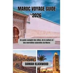 BLACKWOOD, DAMIAN MAROC VOYAGE GUIDE 2026: Un guide complet des villes, de la culture et des merveilles naturelles du Maroc BLACKWOOD, DAMIAN MAROC VOYAGE GUIDE 2026: Un guide complet des villes, de la culture et des merveilles naturelles du Maroc